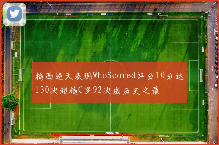 梅西逆天表现WhoScored评分10分达130次超越C罗92次成历史之最