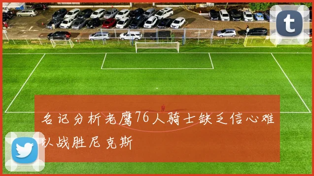 名记分析老鹰76人骑士缺乏信心难以战胜尼克斯