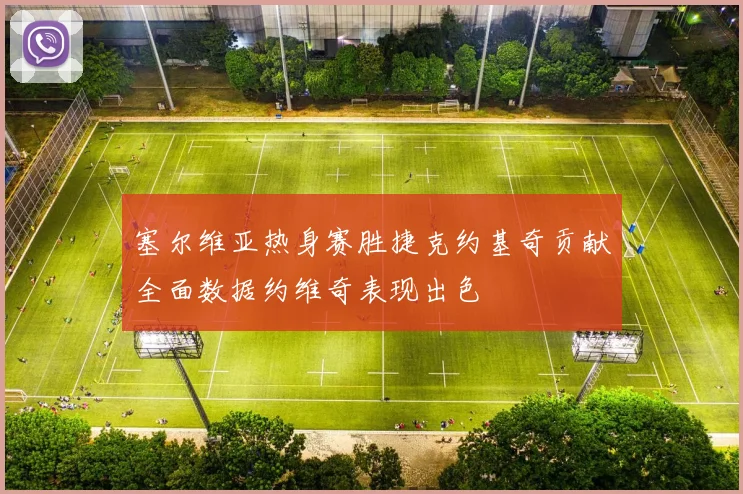 塞尔维亚热身赛胜捷克约基奇贡献全面数据约维奇表现出色