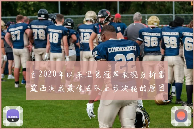 自2020年以来卫冕冠军表现分析雷霆西决成最佳五队止步次轮的原因探讨