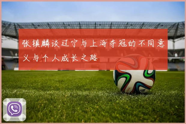 张镇麟谈辽宁与上海夺冠的不同意义与个人成长之路